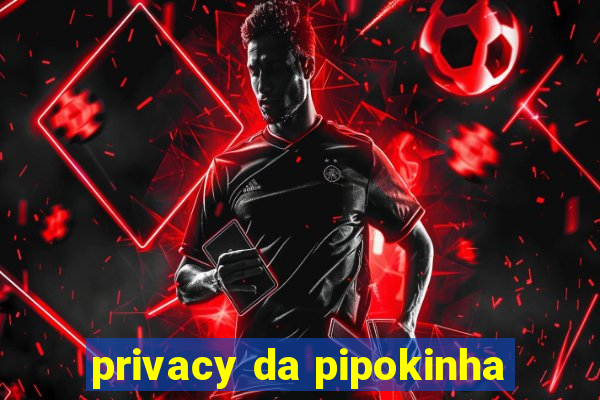 privacy da pipokinha