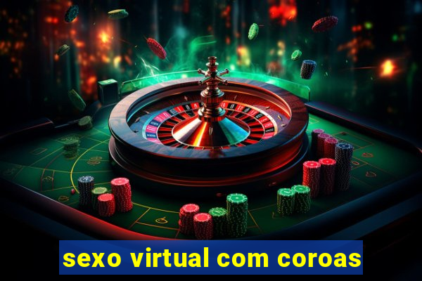 sexo virtual com coroas