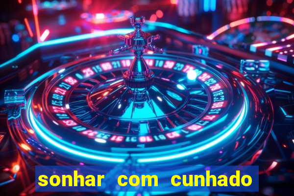 sonhar com cunhado jogo do bicho