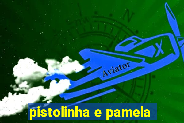 pistolinha e pamela