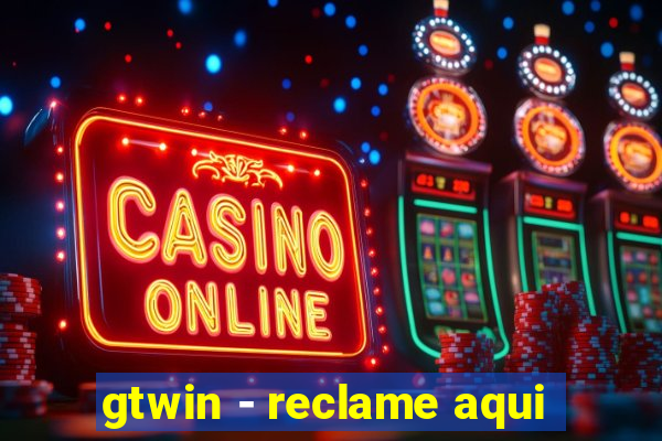 gtwin - reclame aqui