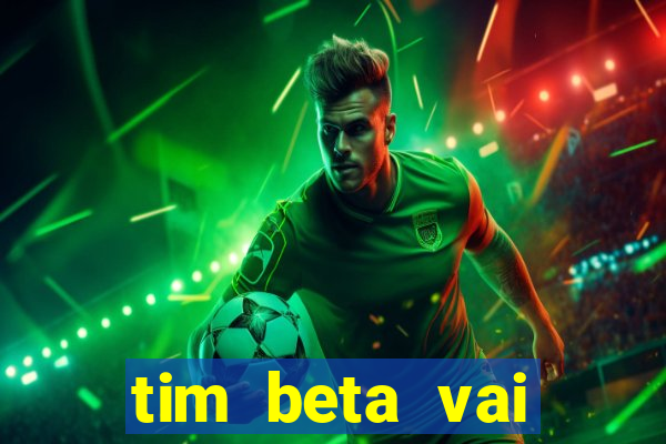 tim beta vai acabar 2024