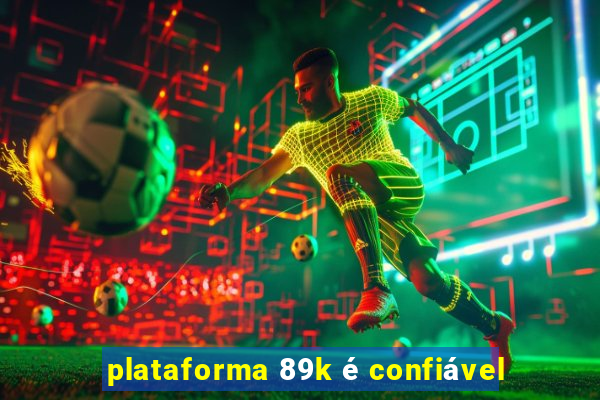 plataforma 89k é confiável