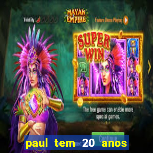 paul tem 20 anos de idade