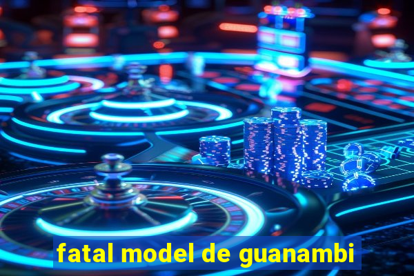 fatal model de guanambi