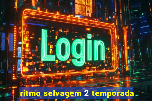 ritmo selvagem 2 temporada