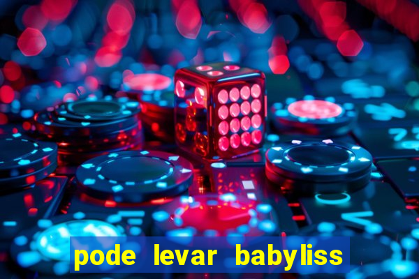 pode levar babyliss no cruzeiro