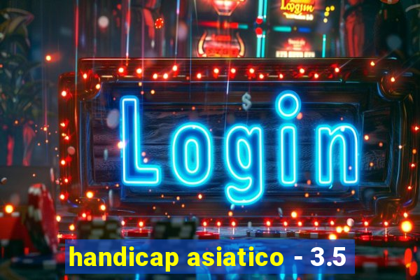 handicap asiatico - 3.5