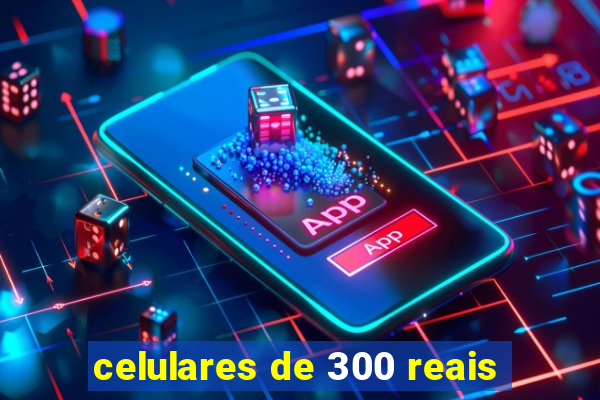 celulares de 300 reais