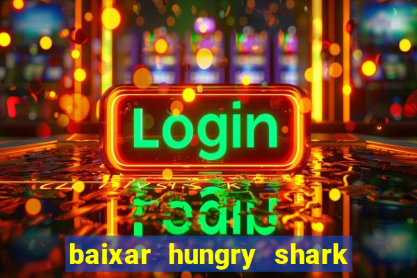 baixar hungry shark evolution dinheiro infinito