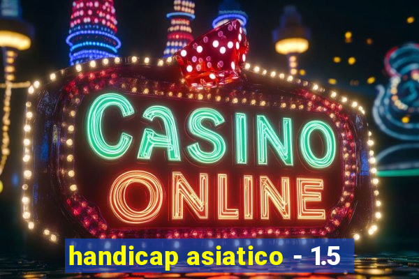 handicap asiatico - 1.5