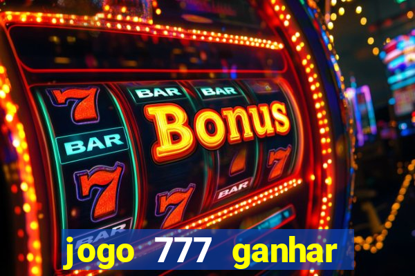 jogo 777 ganhar dinheiro de verdade