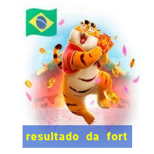 resultado da fort de hoje