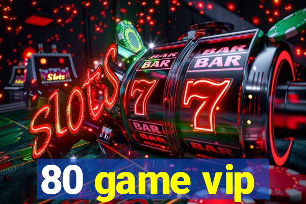 80 game vip