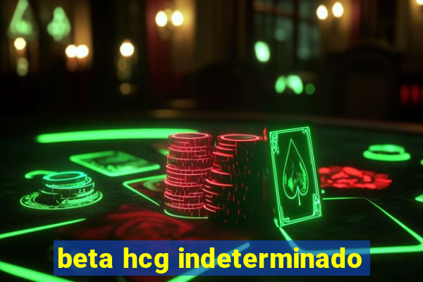 beta hcg indeterminado