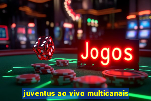 juventus ao vivo multicanais