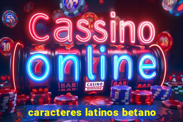 caracteres latinos betano