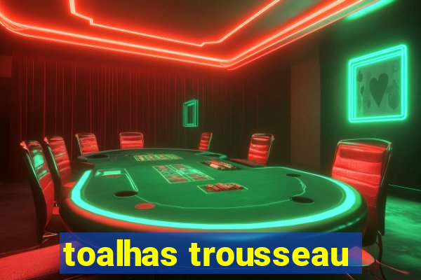 toalhas trousseau