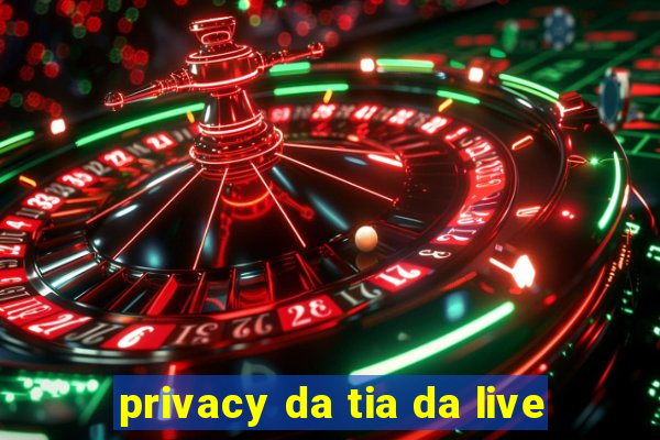 privacy da tia da live