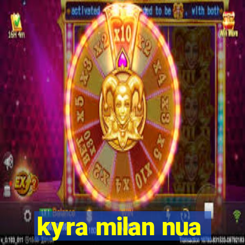 kyra milan nua