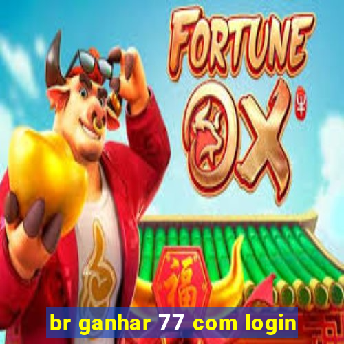 br ganhar 77 com login