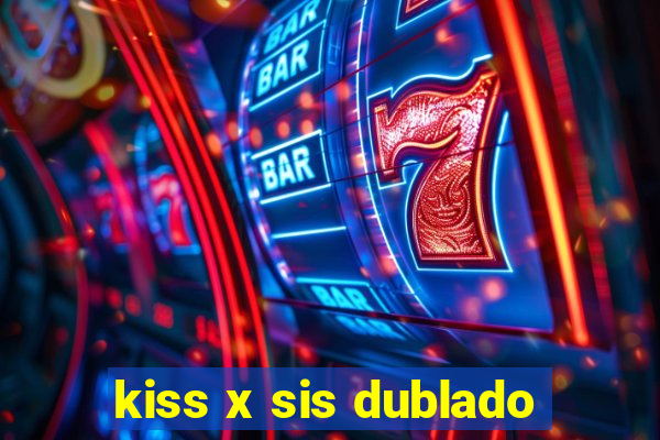 kiss x sis dublado