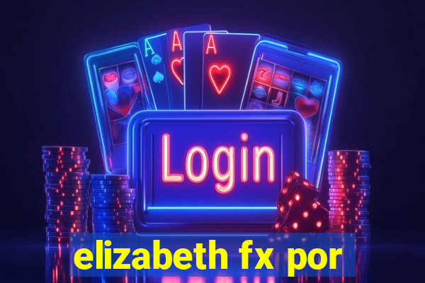 elizabeth fx por