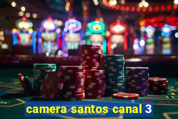 camera santos canal 3