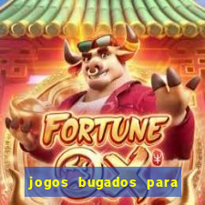 jogos bugados para ganhar dinheiro