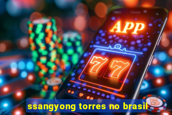 ssangyong torres no brasil