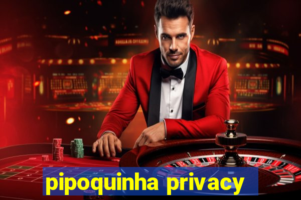 pipoquinha privacy