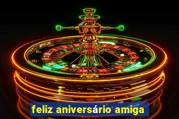 feliz aniversário amiga