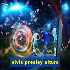 elvis presley altura