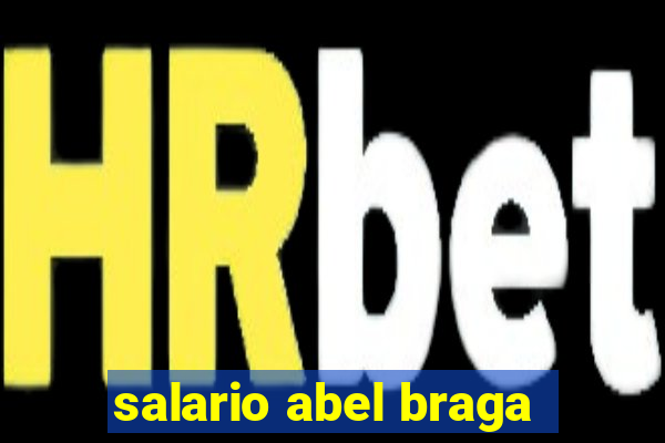 salario abel braga