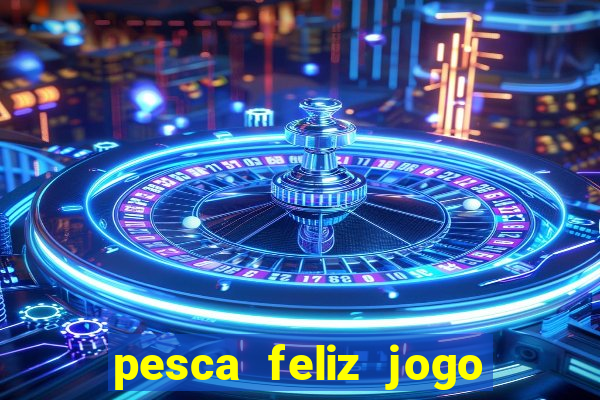 pesca feliz jogo de aposta