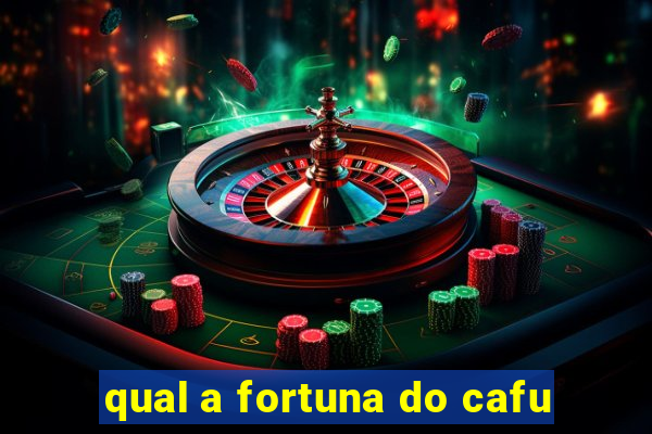 qual a fortuna do cafu