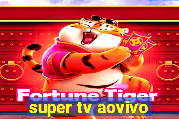 super tv aovivo