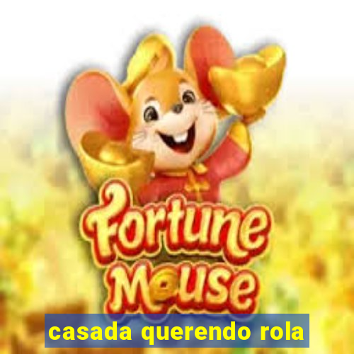 casada querendo rola