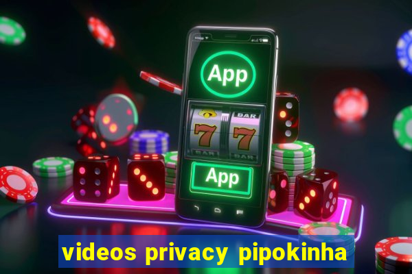 videos privacy pipokinha