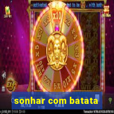 sonhar com batata