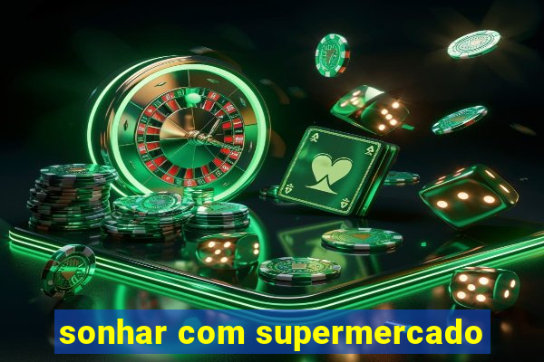 sonhar com supermercado