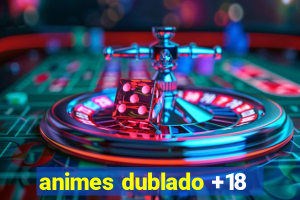 animes dublado +18