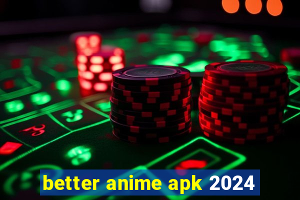 better anime apk 2024