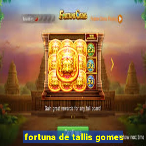 fortuna de tallis gomes