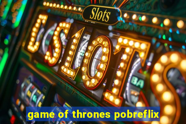 game of thrones pobreflix