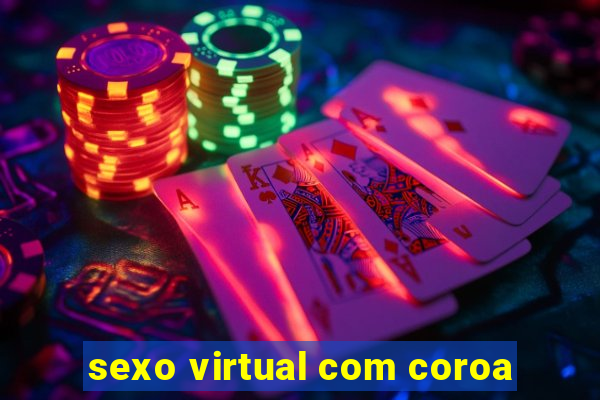 sexo virtual com coroa