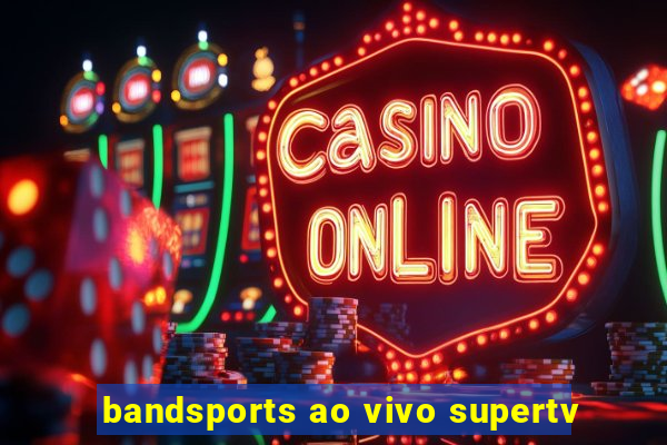 bandsports ao vivo supertv