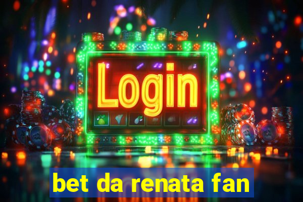 bet da renata fan