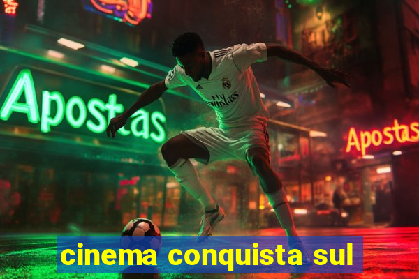 cinema conquista sul