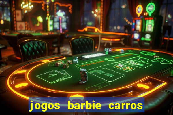 jogos barbie carros suas amigas